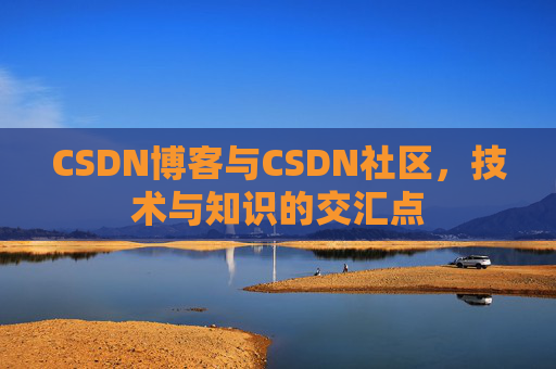 CSDN博客与CSDN社区，技术与知识的交汇点